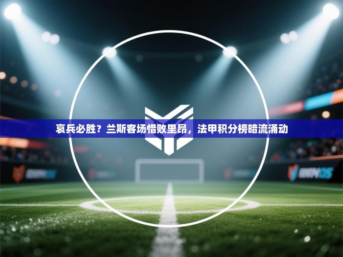 哀兵必胜？兰斯客场惜败里昂，法甲积分榜暗流涌动  第1张