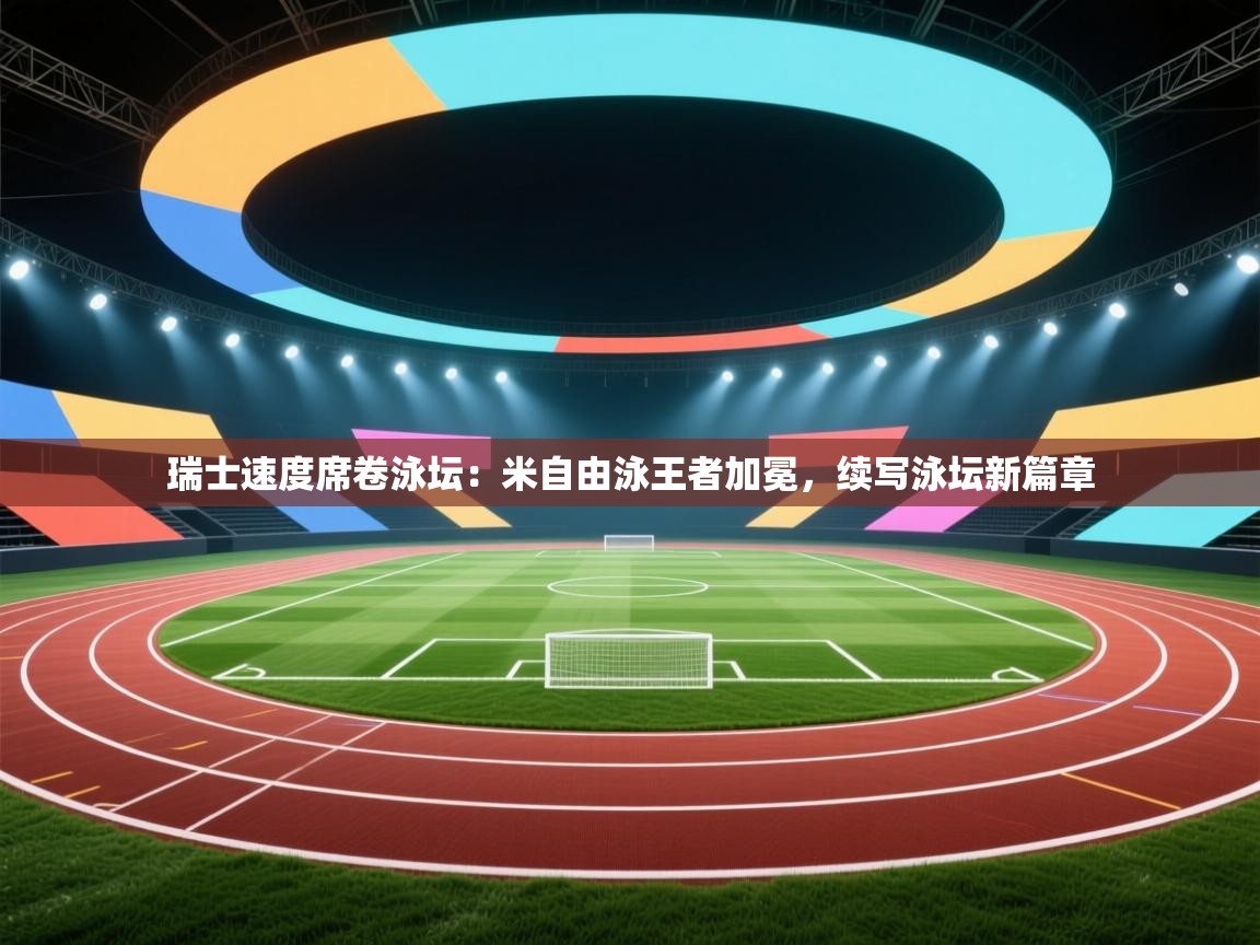 瑞士速度席卷泳坛：米自由泳王者加冕，续写泳坛新篇章