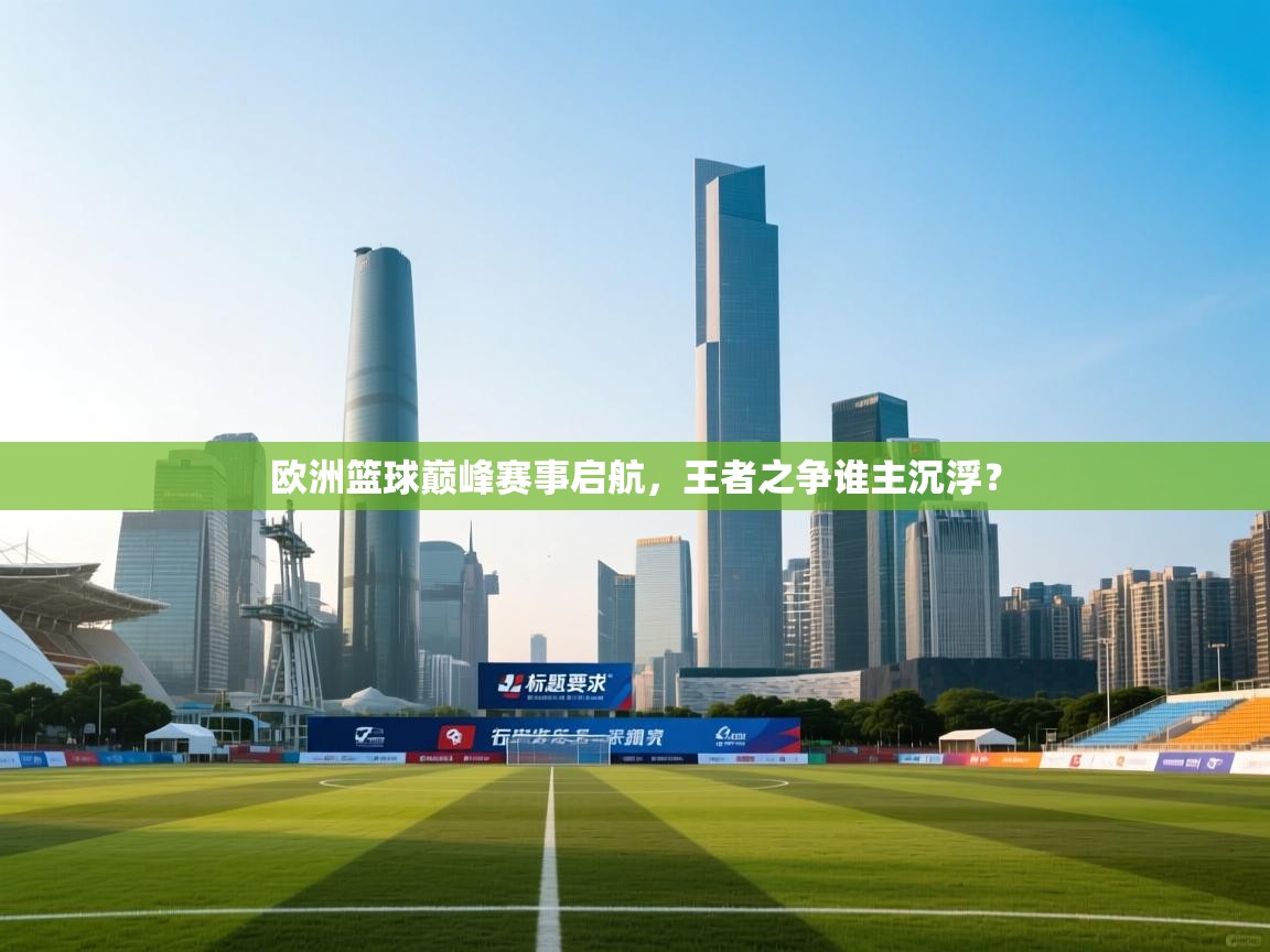 欧洲篮球巅峰赛事启航，王者之争谁主沉浮？