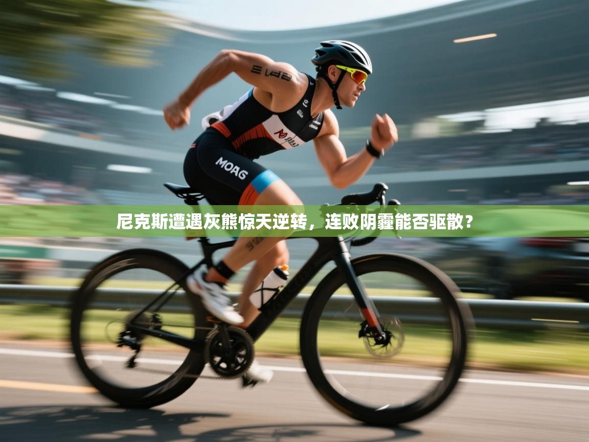 尼克斯遭遇灰熊惊天逆转，连败阴霾能否驱散？